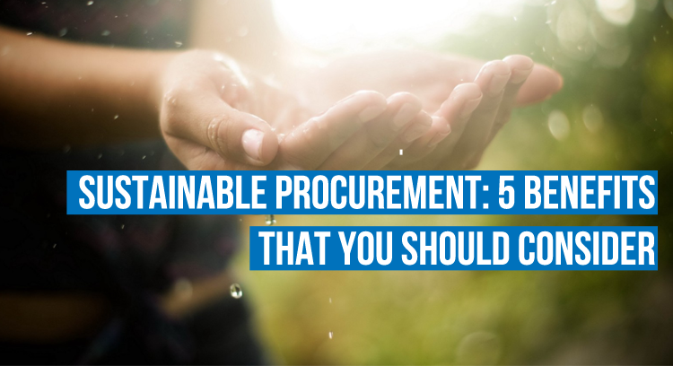 Sustainable Procurement: 5 Benefits That You Should Consider